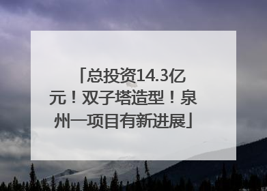 总投资14.3亿元！双子塔造型！泉州一项目有新进展