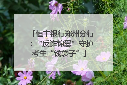 恒丰银行郑州分行：“反诈锦囊”守护考生“钱袋子”