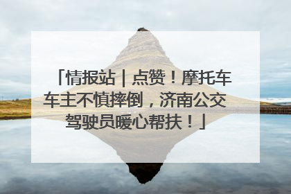 情报站｜点赞！摩托车车主不慎摔倒，济南公交驾驶员暖心帮扶！