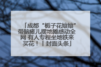 成都“栀子花孃孃”带脑瘫儿摆地摊感动全网 有人专程坐地铁来买花！丨封面头条