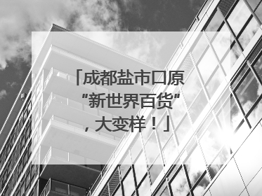 成都盐市口原“新世界百货”，大变样！
