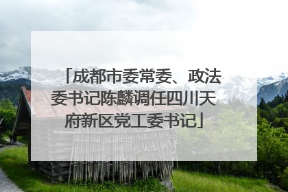 成都市委常委、政法委书记陈麟调任四川天府新区党工委书记