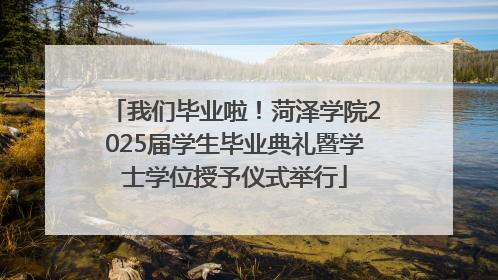 我们毕业啦！菏泽学院2025届学生毕业典礼暨学士学位授予仪式举行