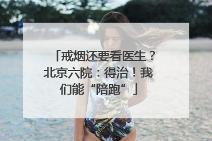 戒烟还要看医生？北京六院：得治！我们能“陪跑”