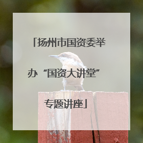 扬州市国资委举办“国资大讲堂” 专题讲座