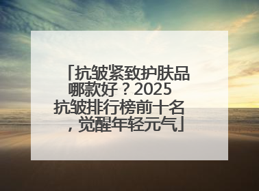 抗皱紧致护肤品哪款好？2025抗皱排行榜前十名，觉醒年轻元气