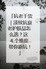 抗老干货｜淡纹抗衰老护肤品怎么选？这 4 个维度帮你避坑！