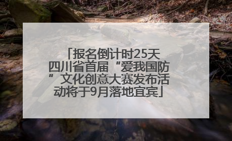 报名倒计时25天 四川省首届“爱我国防”文化创意大赛发布活动将于9月落地宜宾