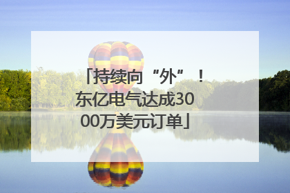 持续向“外”！东亿电气达成3000万美元订单