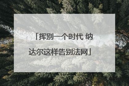 挥别一个时代 纳达尔这样告别法网