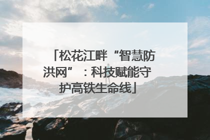 松花江畔“智慧防洪网”：科技赋能守护高铁生命线