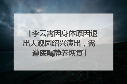 李云霄因身体原因退出大观园绍兴演出，需遵医嘱静养恢复
