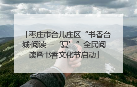 枣庄市台儿庄区“书香台城·阅读一‘夏’”全民阅读暨书香文化节启动