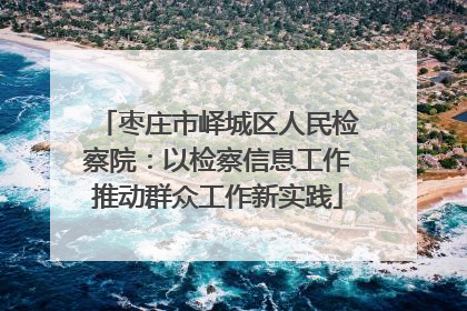 枣庄市峄城区人民检察院：以检察信息工作推动群众工作新实践