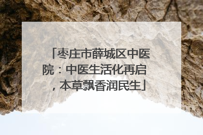 枣庄市薛城区中医院：中医生活化再启，本草飘香润民生