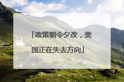 政策朝令夕改，美国正在失去方向
