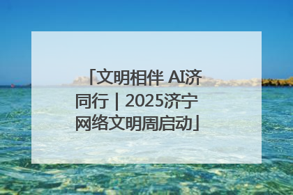 文明相伴 AI济同行｜2025济宁网络文明周启动