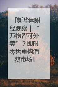 新华网财经观察｜“万物皆可外卖”？即时零售重构消费市场