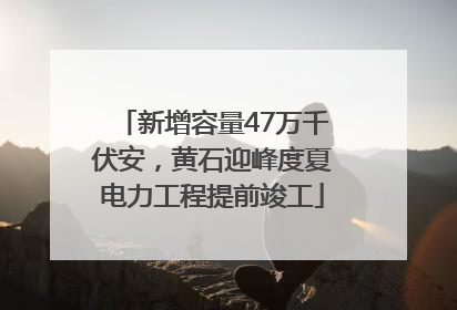 新增容量47万千伏安，黄石迎峰度夏电力工程提前竣工