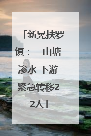 新晃扶罗镇：一山塘渗水 下游紧急转移22人