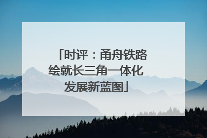 时评：甬舟铁路绘就长三角一体化发展新蓝图
