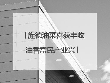 旌德油菜喜获丰收 油香富民产业兴