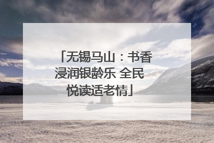 无锡马山：书香浸润银龄乐 全民悦读适老情