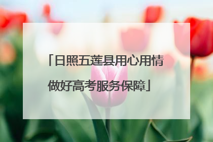 日照五莲县用心用情做好高考服务保障