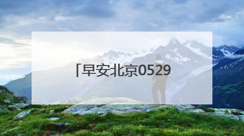 早安北京0529：最高气温33℃；北京6月1日上汛