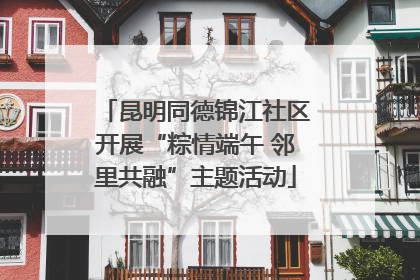 昆明同德锦江社区开展“粽情端午 邻里共融”主题活动