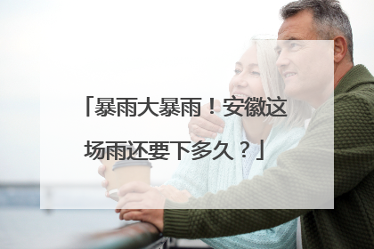 暴雨大暴雨！安徽这场雨还要下多久？