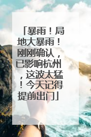 暴雨！局地大暴雨！刚刚确认，已影响杭州，这波太猛！今天记得提前出门
