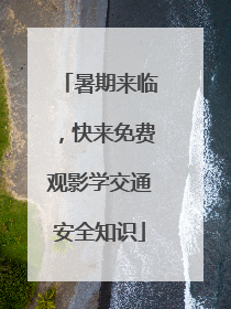 暑期来临，快来免费观影学交通安全知识