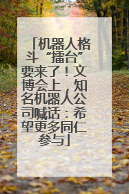 机器人格斗“擂台”要来了！文博会上，知名机器人公司喊话：希望更多同仁参与