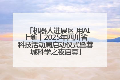 机器人进展区 用AI上新丨2025年四川省科技活动周启动仪式暨蓉城科学之夜启幕