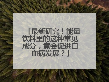 最新研究！能量饮料里的这种常见成分，竟会促进白血病发展？
