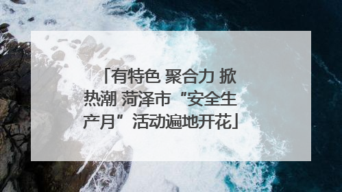 有特色 聚合力 掀热潮 菏泽市“安全生产月”活动遍地开花