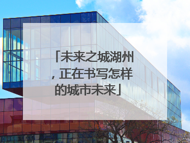 未来之城湖州，正在书写怎样的城市未来