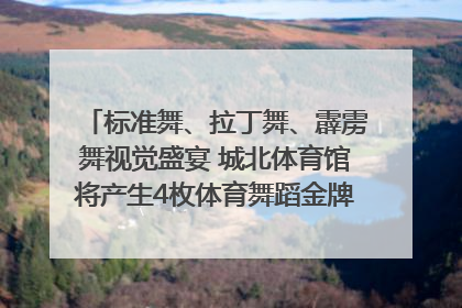 标准舞、拉丁舞、霹雳舞视觉盛宴 城北体育馆将产生4枚体育舞蹈金牌｜世运会探馆行
