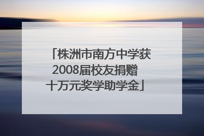 株洲市南方中学获2008届校友捐赠十万元奖学助学金
