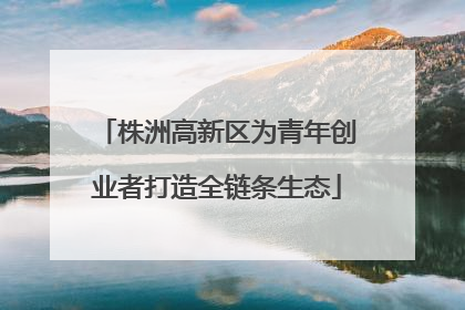 株洲高新区为青年创业者打造全链条生态