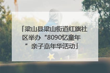 梁山县梁山街道红旗社区举办“8090忆童年”亲子嘉年华活动