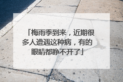 梅雨季到来，近期很多人遭遇这种病，有的眼睛都睁不开了