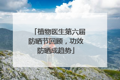 植物医生第六届防晒节回顾，功效防晒成趋势