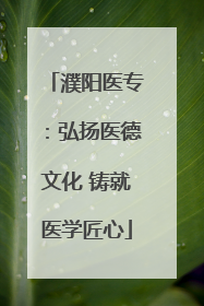 濮阳医专：弘扬医德文化 铸就医学匠心