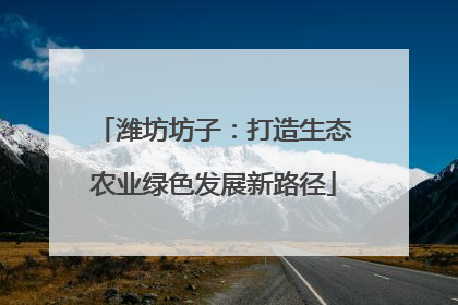 潍坊坊子：打造生态农业绿色发展新路径