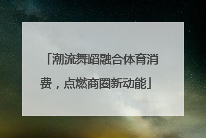 潮流舞蹈融合体育消费，点燃商圈新动能