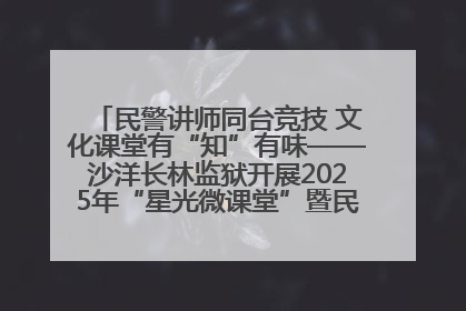 民警讲师同台竞技 文化课堂有“知”有味——沙洋长林监狱开展2025年“星光微课堂”暨民警优质课竞赛