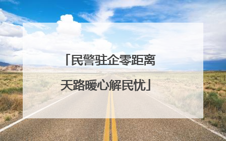 民警驻企零距离 天路暖心解民忧