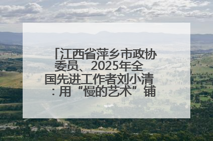 江西省萍乡市政协委员、2025年全国先进工作者刘小清：用“慢的艺术”铺就“爱的长征”